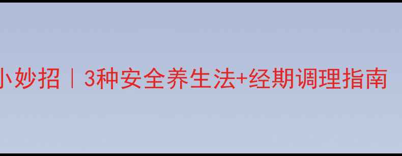 推迟月经期小妙招3种安全养生法经期调理指南附避雷提醒