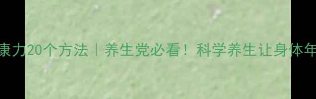 提升健康力20个方法养生党必看科学养生让身体年轻10岁