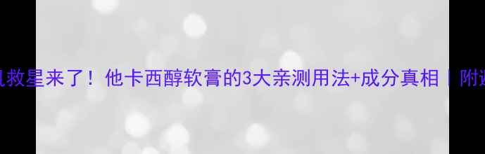 图片 🌿敏感肌救星来了！他卡西醇软膏的3大亲测用法+成分真相｜附避坑指南