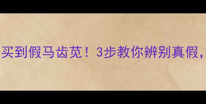 救命我差点买到假马齿苋3步教你辨别真假养生人必看
