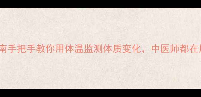 图片 🌿数字温度计养生指南手把手教你用体温监测体质变化，中医师都在用的亚健康调理法！1