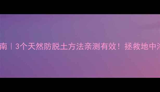 斑秃自救指南3个天然防脱土方法亲测有效拯救地中海的民间智慧