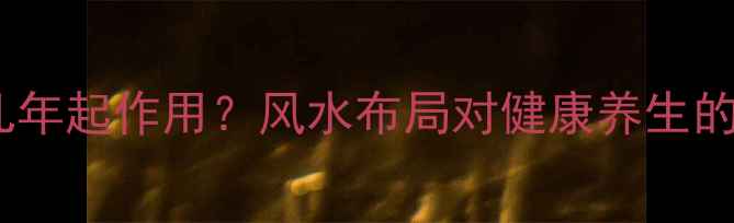 新坟风水几年起作用风水布局对健康养生的3年黄金期