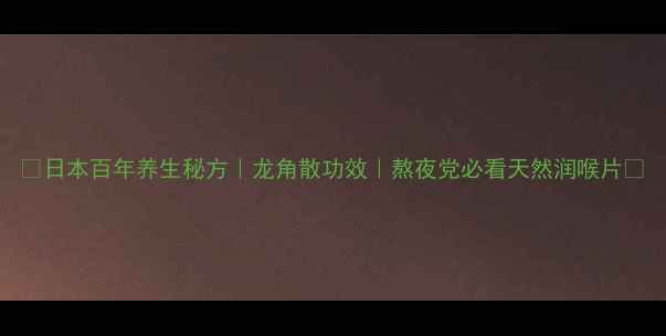 图片 🌿日本百年养生秘方｜龙角散功效｜熬夜党必看天然润喉片✨