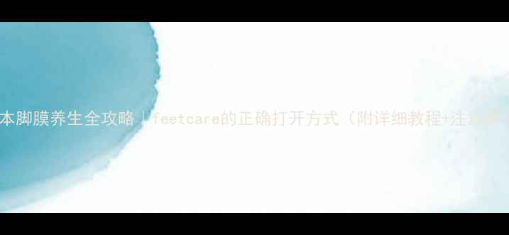 图片 🌿日本脚膜养生全攻略｜feetcare的正确打开方式（附详细教程+注意事项）1