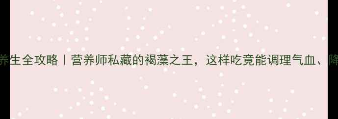图片 🌿昆布养生全攻略｜营养师私藏的褐藻之王，这样吃竟能调理气血、降三高！