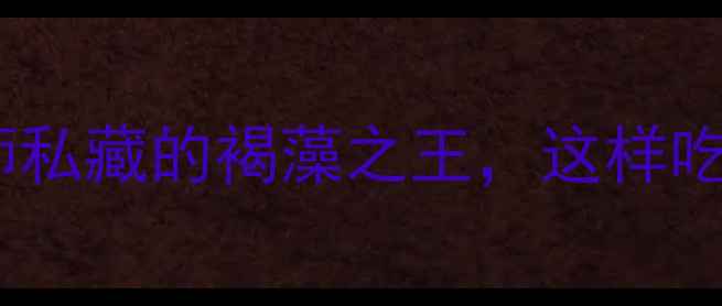 图片 🌿昆布养生全攻略｜营养师私藏的褐藻之王，这样吃竟能调理气血、降三高！2