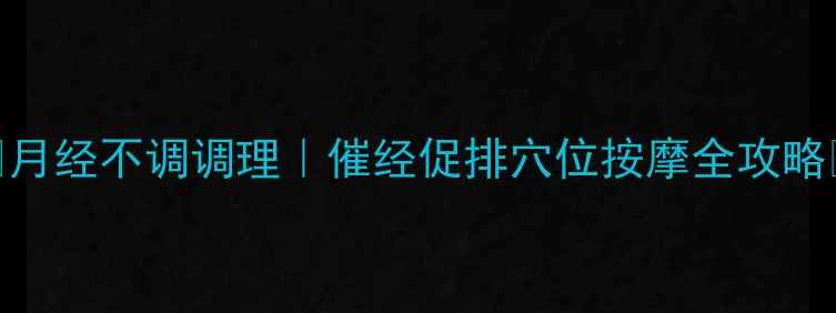 图片 🌿月经不调调理｜催经促排穴位按摩全攻略🌸