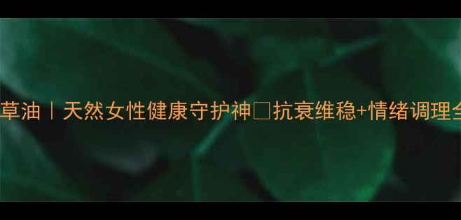 图片 🌿月见草油｜天然女性健康守护神💖抗衰维稳+情绪调理全攻略1