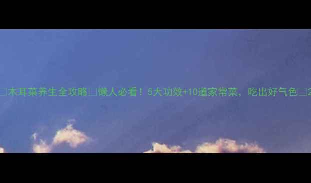 木耳菜养生全攻略懒人必看5大功效10道家常菜吃出好气色