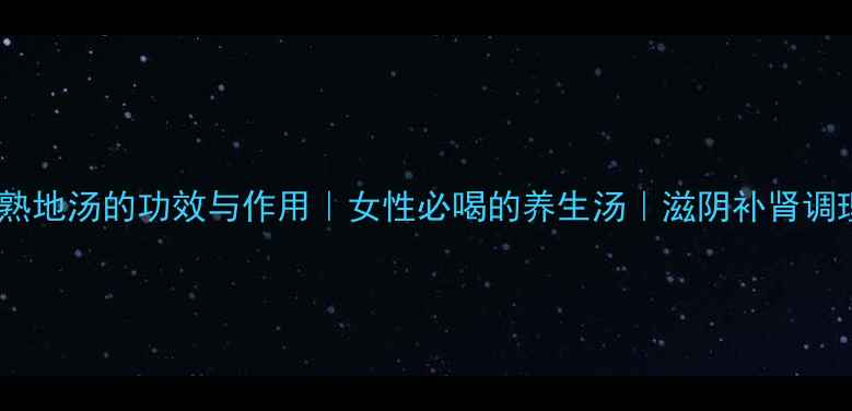 杜仲熟地汤的功效与作用女性必喝的养生汤滋阴补肾调理指南
