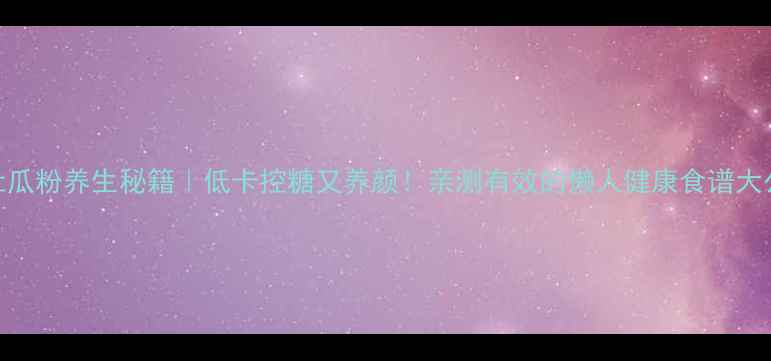 图片 🌿杜瓜粉养生秘籍｜低卡控糖又养颜！亲测有效的懒人健康食谱大公开