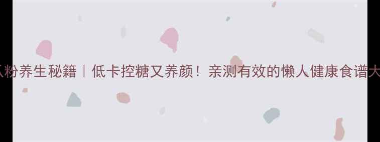 图片 🌿杜瓜粉养生秘籍｜低卡控糖又养颜！亲测有效的懒人健康食谱大公开1