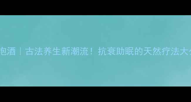 图片 🌿松果泡酒｜古法养生新潮流！抗衰助眠的天然疗法大公开🌿2