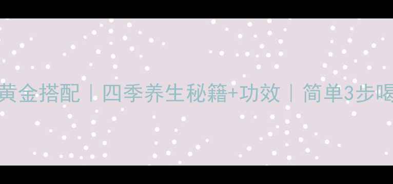 枸杞子泡水黄金搭配四季养生秘籍功效简单3步喝出好气色