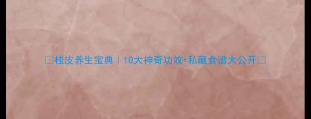 桂皮养生宝典10大神奇功效私藏食谱大公开