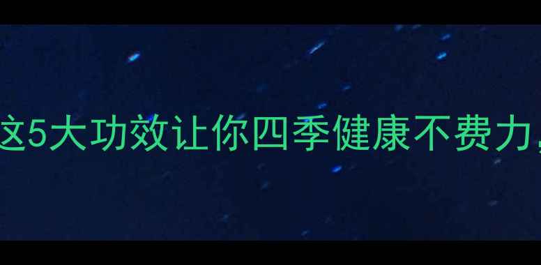 桂花树养生必看这5大功效让你四季健康不费力附详细使用指南