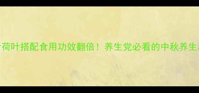 图片 🌿桑叶荷叶搭配食用功效翻倍！养生党必看的中秋养生秘籍🌿