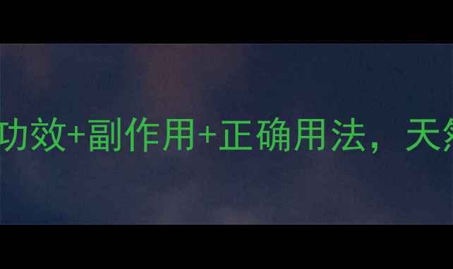 桦树泪养生全攻略功效副作用正确用法天然疗法这样用才安全