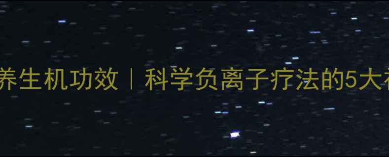 森林因子养生机功效科学负离子疗法的5大神奇作用