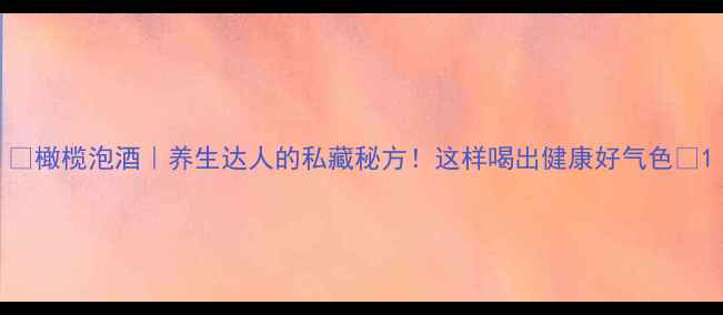 图片 🌿橄榄泡酒｜养生达人的私藏秘方！这样喝出健康好气色🍶1