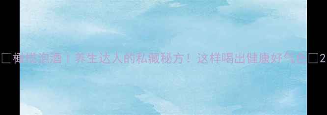 图片 🌿橄榄泡酒｜养生达人的私藏秘方！这样喝出健康好气色🍶2