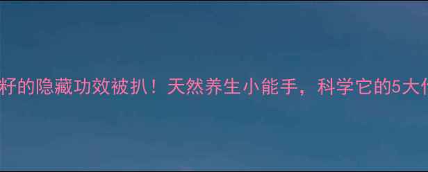 图片 🌿檀香籽的隐藏功效被扒！天然养生小能手，科学它的5大作用💡2