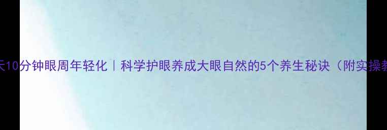 图片 🌿每天10分钟眼周年轻化｜科学护眼养成大眼自然的5个养生秘诀（附实操教程）
