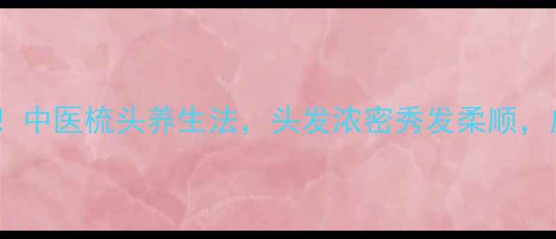 图片 🌿每天5分钟！中医梳头养生法，头发浓密秀发柔顺，皮肤也变好✨