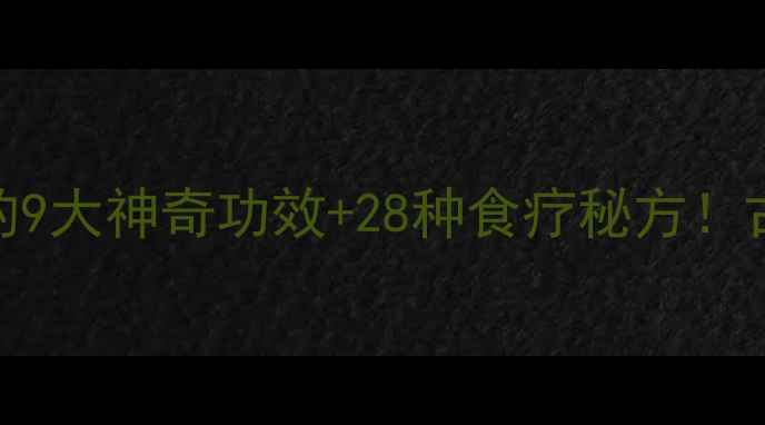 民间养生宝库鸡屎藤的9大神奇功效28种食疗秘方古法今用解锁健康密码