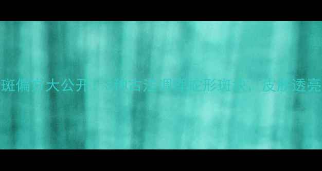 图片 🌿民间祛斑偏方大公开！3种古法调理蛇形斑块，皮肤透亮有光泽🌿