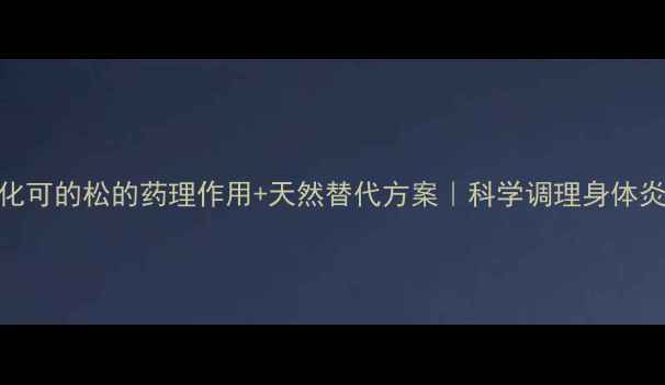 氢化可的松的药理作用天然替代方案科学调理身体炎症