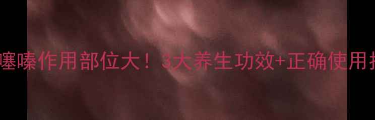 氢氯噻嗪作用部位大3大养生功效正确使用指南