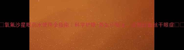 氧氟沙星眼药水使用全指南科学护眼养生小贴士告别红血丝干眼症