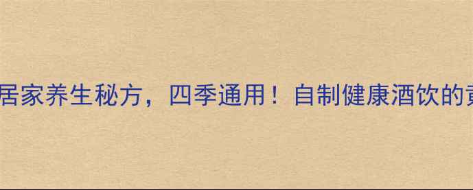 沉香泡酒居家养生秘方四季通用自制健康酒饮的黄金搭配指南