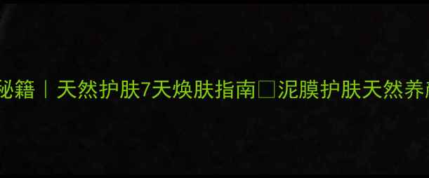 泥膜养生秘籍天然护肤7天焕肤指南泥膜护肤天然养颜护肤教程