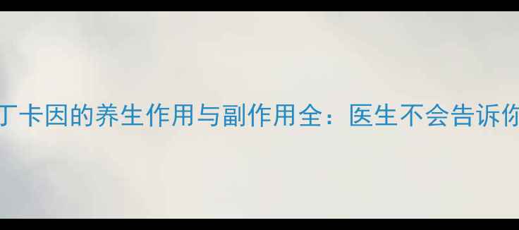 图片 🌿注射用盐酸丁卡因的养生作用与副作用全：医生不会告诉你的3个关键点2