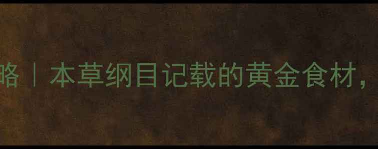 泪仁肉养生全攻略本草纲目记载的黄金食材这样吃效果翻倍