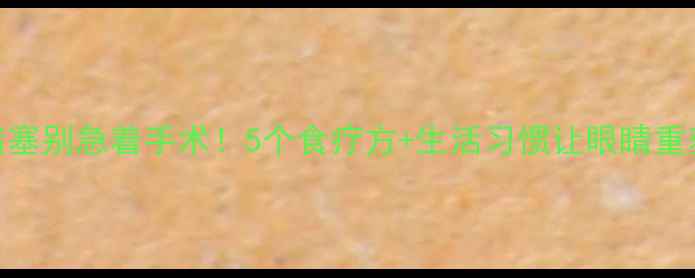 泪腺堵塞别急着手术5个食疗方生活习惯让眼睛重获活力