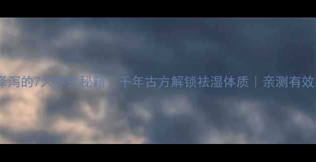 泽泻的7大养生秘籍千年古方解锁祛湿体质亲测有效