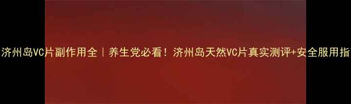 图片 🌿济州岛VC片副作用全｜养生党必看！济州岛天然VC片真实测评+安全服用指南