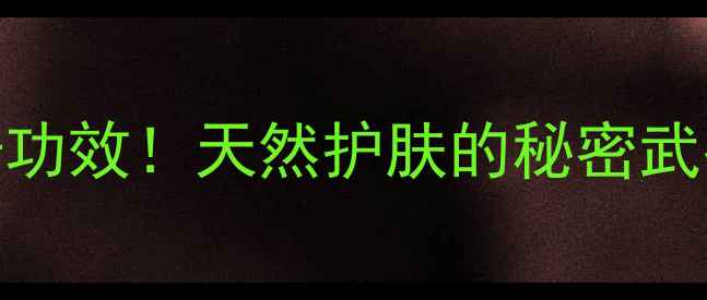 图片 🌿海藻面膜的10大神奇功效！天然护肤的秘密武器，28天见证透亮肌✨