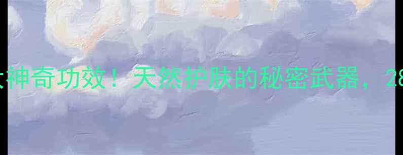 海藻面膜的10大神奇功效天然护肤的秘密武器28天见证透亮肌