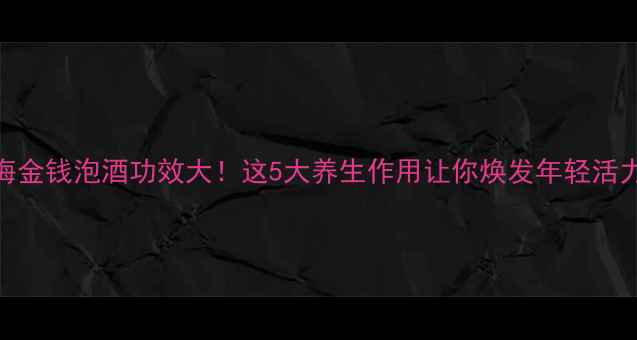 图片 🌿海金钱泡酒功效大！这5大养生作用让你焕发年轻活力🌿