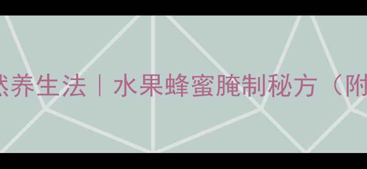 润肺止咳的天然养生法水果蜂蜜腌制秘方附懒人保存攻略