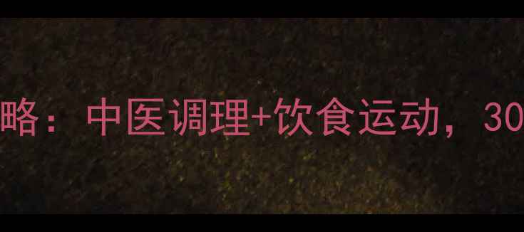 图片 🌿湿热体质减肥全攻略：中医调理+饮食运动，30天告别油腻体质！🌿