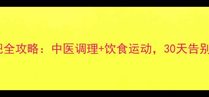 图片 🌿湿热体质减肥全攻略：中医调理+饮食运动，30天告别油腻体质！🌿1
