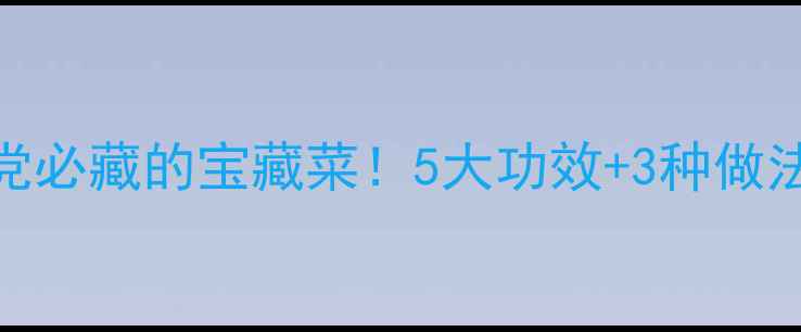 滇苦菜养生党必藏的宝藏菜5大功效3种做法吃出好气色
