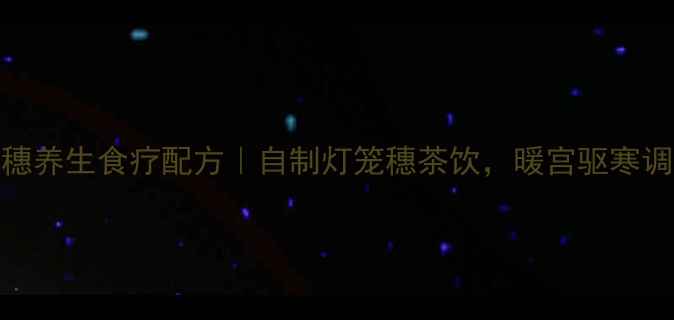 图片 🌿灯笼穗养生食疗配方｜自制灯笼穗茶饮，暖宫驱寒调气血🌿
