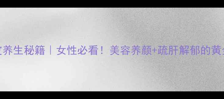 炒丹皮养生秘籍女性必看美容养颜疏肝解郁的黄金吃法